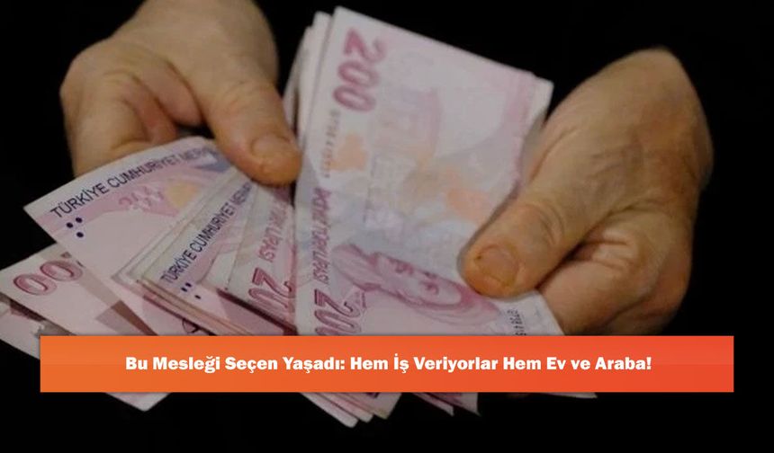 Bu Mesleği Seçen Yaşadı: Hem İş Veriyorlar Hem Ev ve Araba!