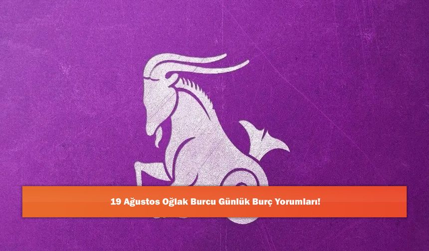 19 Ağustos Oğlak Burcu Günlük Burç Yorumları!