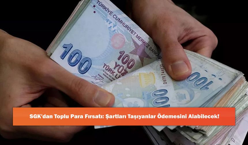 SGK'dan Toplu Para Fırsatı: Şartları Taşıyanlar Ödemesini Alabilecek!