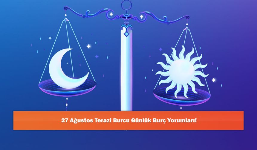 27 Ağustos Terazi Burcu Günlük Burç Yorumları!