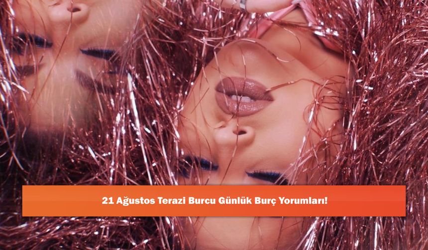 21 Ağustos Terazi Burcu Günlük Burç Yorumları!