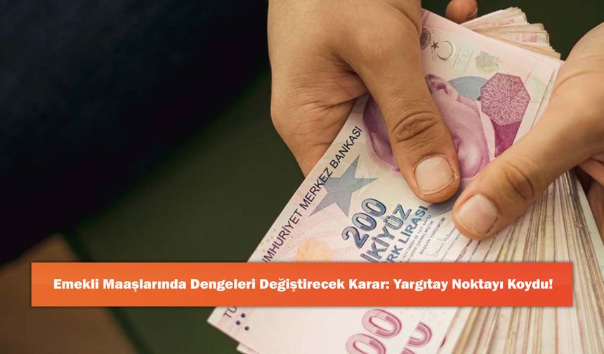 Emekli Maaşlarında Dengeleri Değiştirecek Karar: Yargıtay Noktayı Koydu!