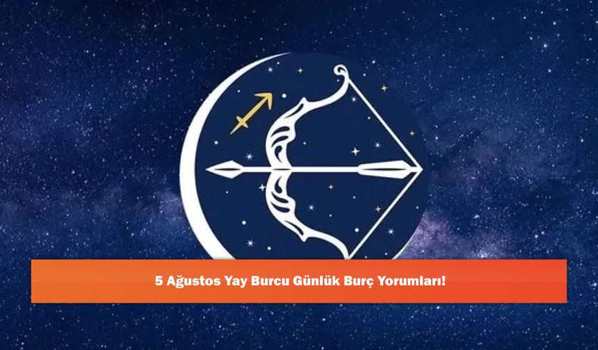 5 Ağustos Yay Burcu Günlük Burç Yorumları!