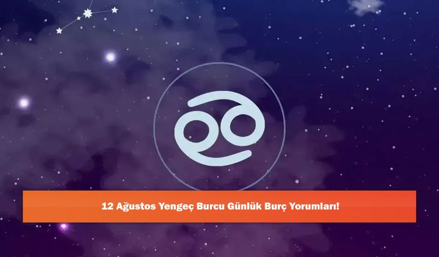 12 Ağustos Yengeç Burcu Günlük Burç Yorumları!