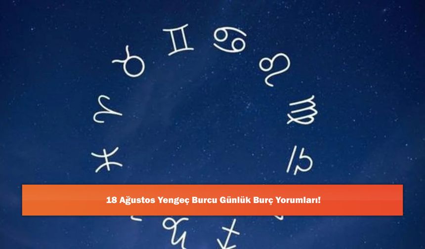 18 Ağustos Yengeç Burcu Günlük Burç Yorumları!