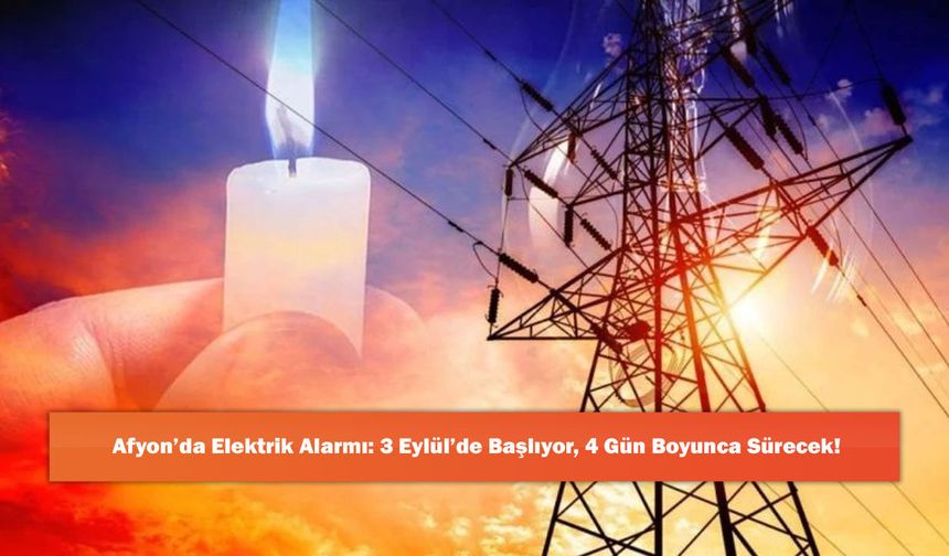 Afyon’da Elektrik Alarmı: 3 Eylül’de Başlıyor, 4 Gün Boyunca Sürecek!