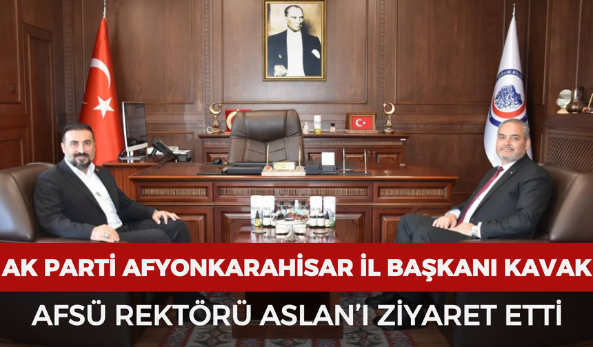 AK Parti Afyonkarahisar İl Başkanı Kavak, AFSÜ Rektörü Aslan’ı ziyaret etti