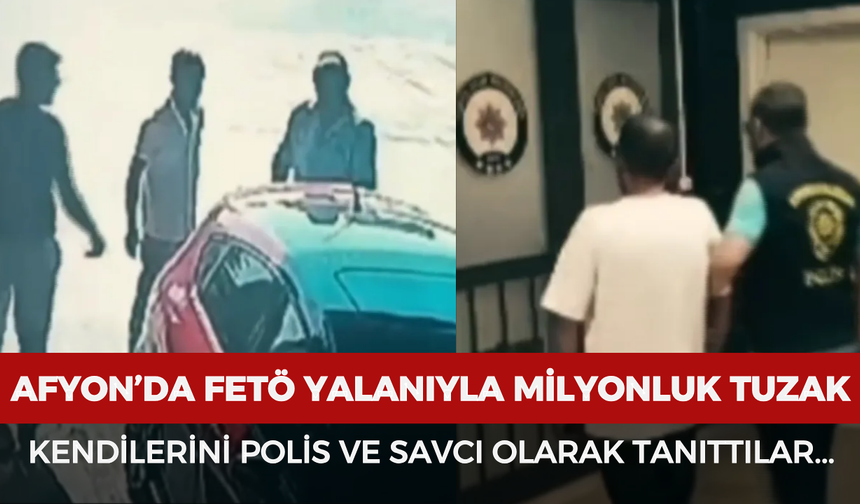 Afyon’da FETÖ yalanıyla milyonluk tuzak: Kendilerini polis ve savcı olarak tanıttılar