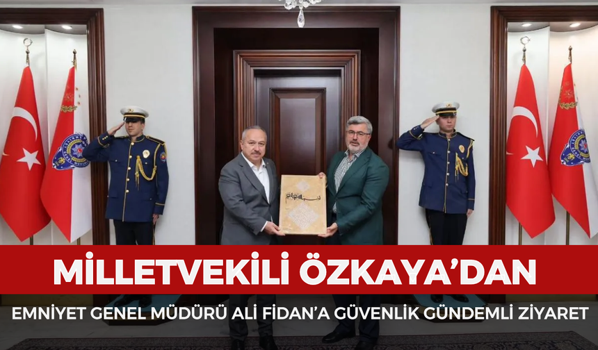 Milletvekili Özkaya’dan Emniyet Genel Müdürü Ali Fidan’a güvenlik gündemli ziyaret