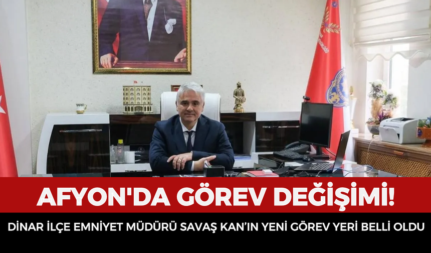 Dinar İlçe Emniyet Müdürü Savaş Kan’ın yeni görev yeri belli oldu