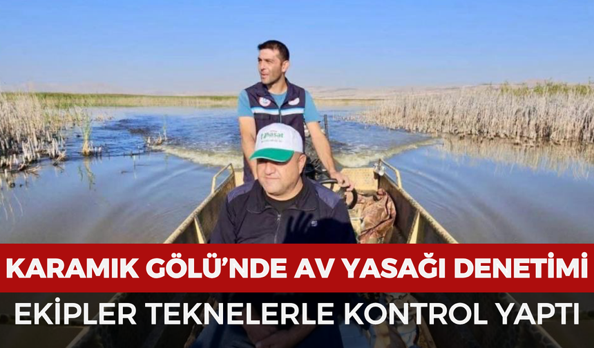 Karamık Gölü’nde av yasağı denetimi: Ekipler teknelerle kontrol yaptı