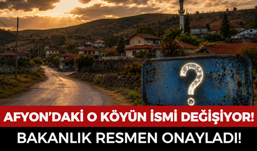 Afyon'daki o köyün ismi değişiyor: Bakanlık resmen onayladı!