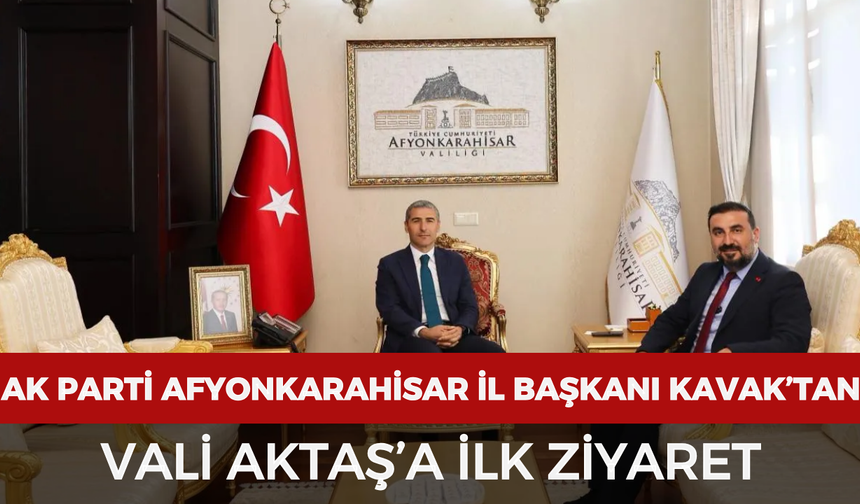 AK Parti Afyonkarahisar İl Başkanı Kavak’tan Vali Aktaş’a ilk ziyaret