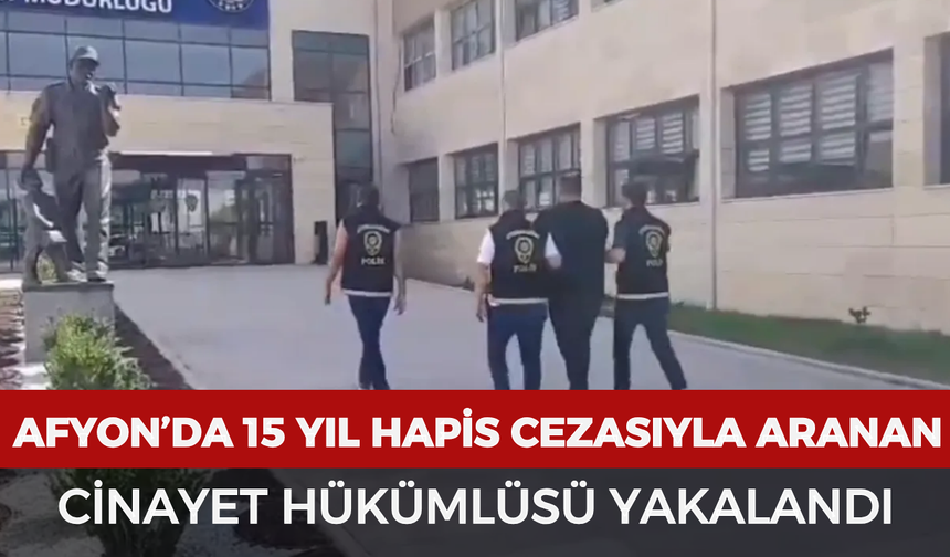 Afyon’da 15 yıl hapis cezasıyla aranan cinayet hükümlüsü yakalandı