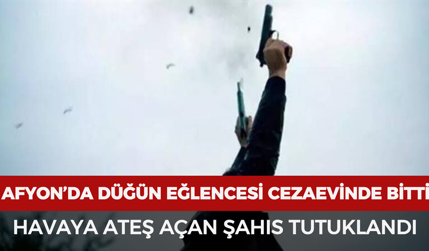 Afyon'da Düğün Eğlencesi Cezaevinde Bitti: Havaya Ateş Açan Şahıs Tutuklandı