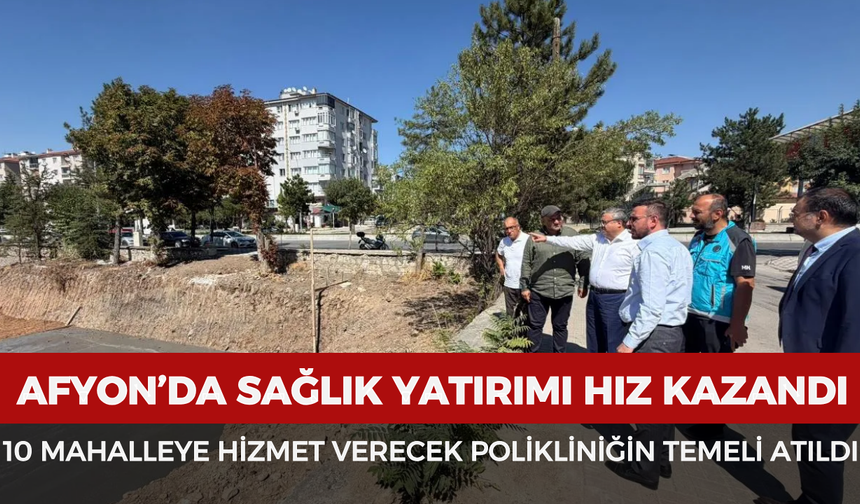 Afyon’da sağlık yatırımı hız kazandı: 10 mahalleye hizmet verecek polikliniğin temeli atıldı