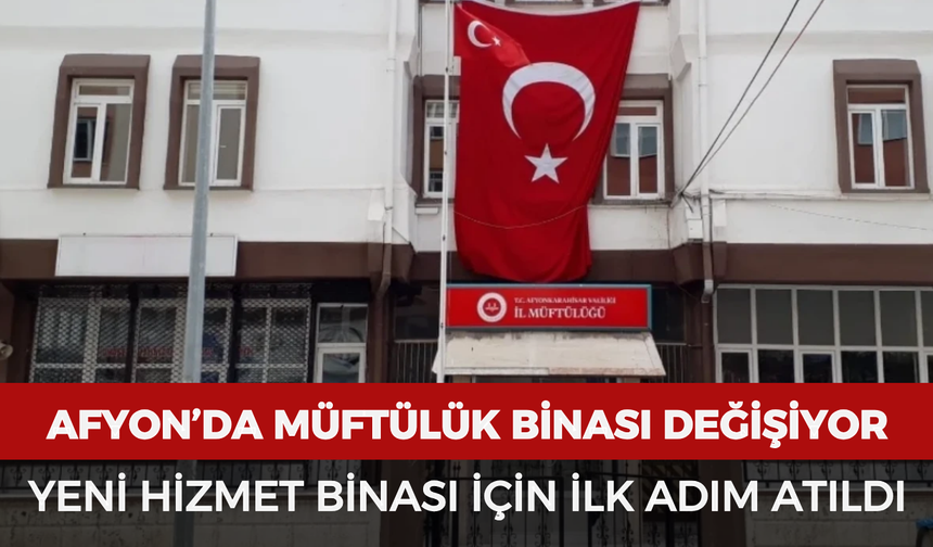 Afyonkarahisar’da müftülük binası değişiyor: Yeni hizmet binası için ilk adım atıldı