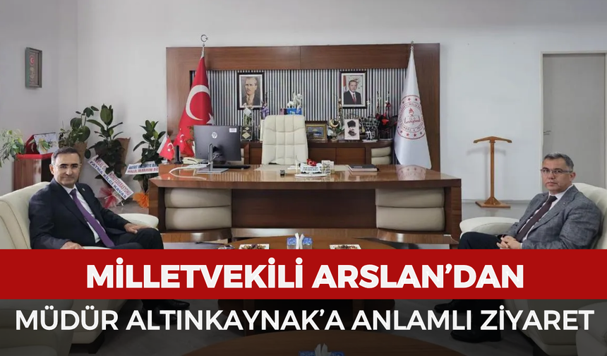 Milletvekili Arslan’dan Müdür Altınkaynak’a anlamlı ziyaret