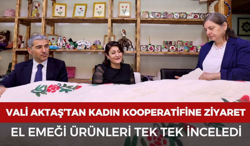 Vali Aktaş’tan kadın kooperatifine ziyaret: El emeği ürünleri tek tek inceledi