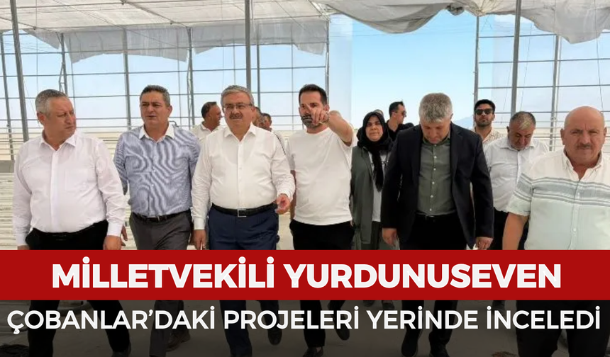 Milletvekili Yurdunuseven Çobanlar’daki projeleri yerinde inceledi