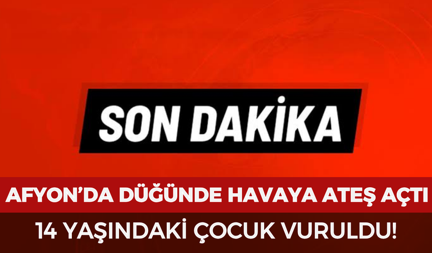 Afyon’da düğünde havaya ateş açtı: 14 yaşındaki çocuk vuruldu!