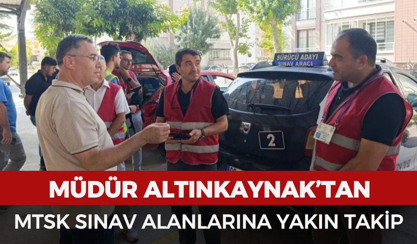 Müdür Altınkaynak’tan MTSK sınav alanlarına yakın takip