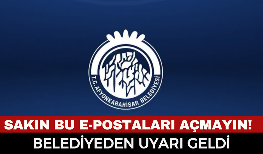 Afyonkarahisar Belediyesi Kamuoyunu Acil Koduyla Uyardı! Sakın Bu e-Postaları Açmayın
